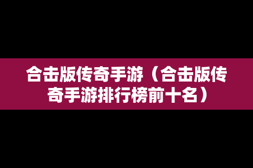合击版传奇手游（合击版传奇手游排行榜前十名）