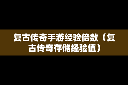 复古传奇手游经验倍数（复古传奇存储经验值）