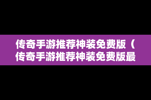 传奇手游推荐神装免费版（传奇手游推荐神装免费版最新）