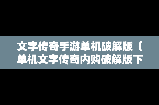 文字传奇手游单机破解版（单机文字传奇内购破解版下载）