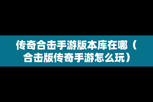 传奇合击手游版本库在哪（合击版传奇手游怎么玩）