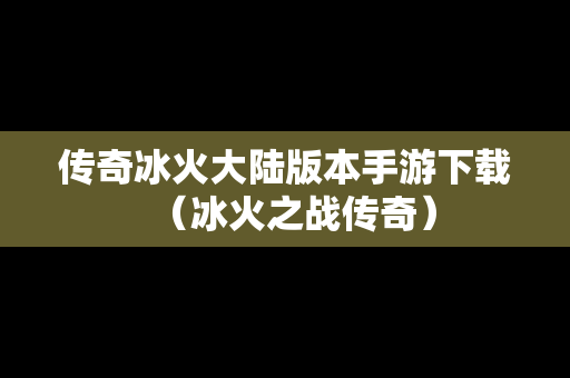 传奇冰火大陆版本手游下载（冰火之战传奇）