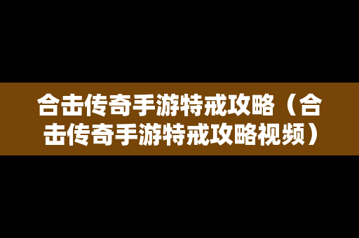 合击传奇手游特戒攻略（合击传奇手游特戒攻略视频）