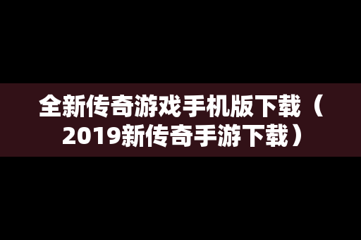 全新传奇游戏手机版下载（2019新传奇手游下载）