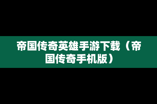 帝国传奇英雄手游下载（帝国传奇手机版）