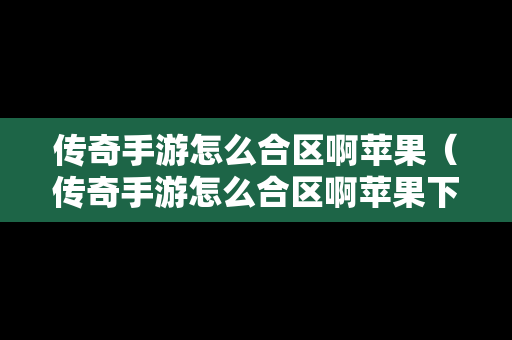 传奇手游怎么合区啊苹果（传奇手游怎么合区啊苹果下载）