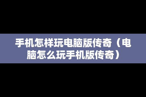 手机怎样玩电脑版传奇（电脑怎么玩手机版传奇）