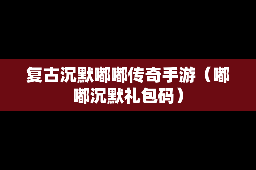复古沉默嘟嘟传奇手游（嘟嘟沉默礼包码）