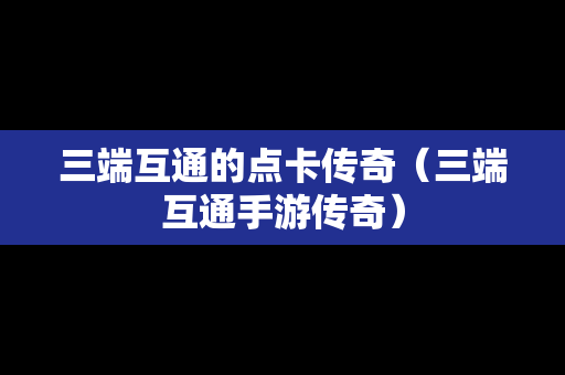 三端互通的点卡传奇（三端互通手游传奇）