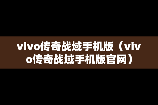 vivo传奇战域手机版（vivo传奇战域手机版官网）