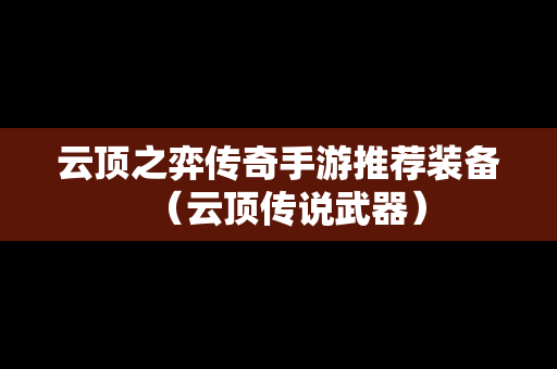 云顶之弈传奇手游推荐装备（云顶传说武器）