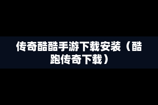 传奇酷酷手游下载安装（酷跑传奇下载）