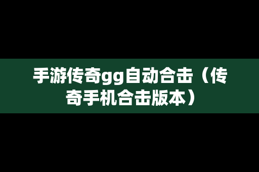 手游传奇gg自动合击（传奇手机合击版本）