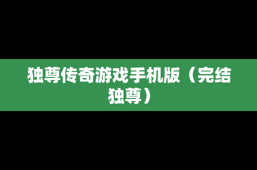 独尊传奇游戏手机版（完结独尊）