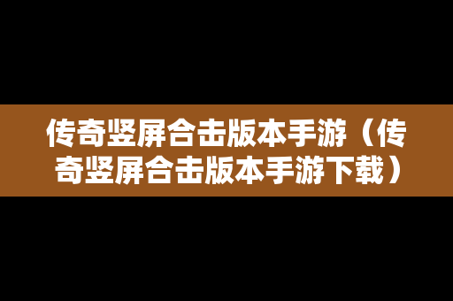 传奇竖屏合击版本手游（传奇竖屏合击版本手游下载）