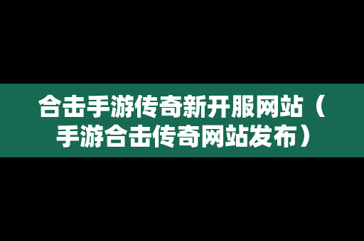 合击手游传奇新开服网站（手游合击传奇网站发布）