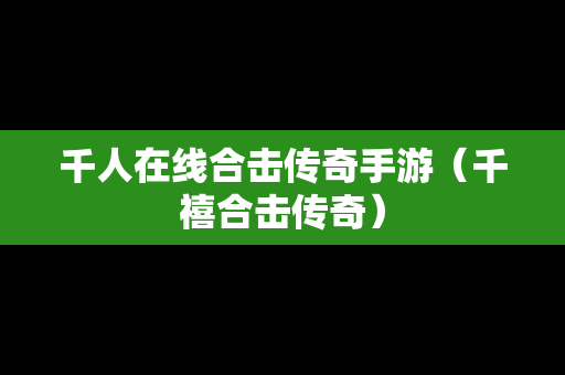 千人在线合击传奇手游（千禧合击传奇）
