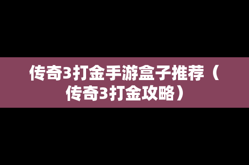 传奇3打金手游盒子推荐（传奇3打金攻略）