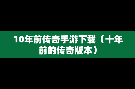 10年前传奇手游下载（十年前的传奇版本）