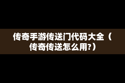 传奇手游传送门代码大全（传奇传送怎么用?）