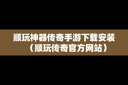 顺玩神器传奇手游下载安装（顺玩传奇官方网站）