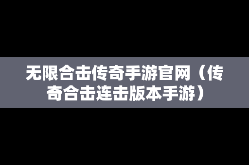 无限合击传奇手游官网（传奇合击连击版本手游）