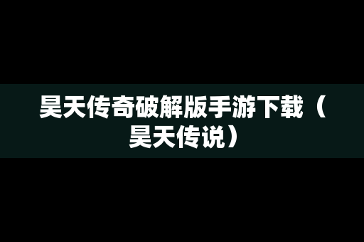 昊天传奇破解版手游下载（昊天传说）