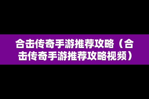 合击传奇手游推荐攻略（合击传奇手游推荐攻略视频）