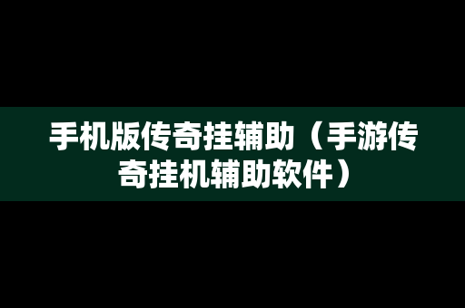 手机版传奇挂辅助（手游传奇挂机辅助软件）