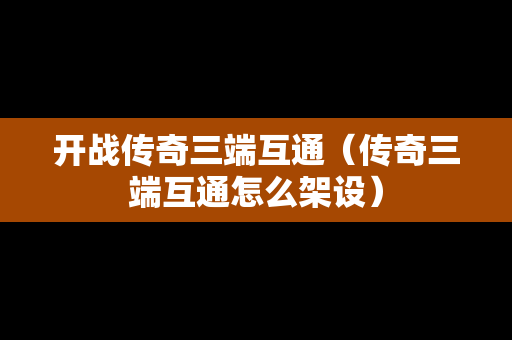 开战传奇三端互通（传奇三端互通怎么架设）