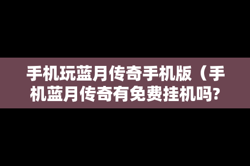 手机玩蓝月传奇手机版（手机蓝月传奇有免费挂机吗?）