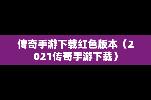 传奇手游下载红色版本（2021传奇手游下载）