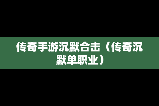 传奇手游沉默合击（传奇沉默单职业）