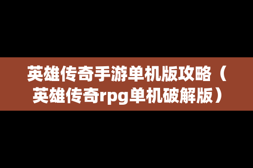 英雄传奇手游单机版攻略（英雄传奇rpg单机破解版）