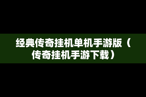 经典传奇挂机单机手游版（传奇挂机手游下载）
