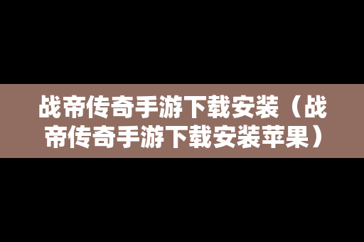战帝传奇手游下载安装（战帝传奇手游下载安装苹果）