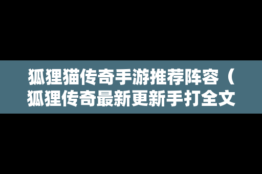 狐狸猫传奇手游推荐阵容（狐狸传奇最新更新手打全文字全集）