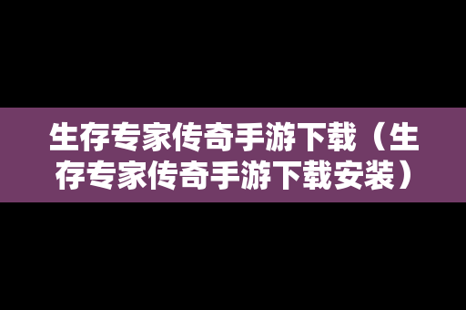 生存专家传奇手游下载（生存专家传奇手游下载安装）