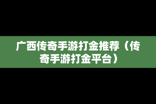 广西传奇手游打金推荐（传奇手游打金平台）
