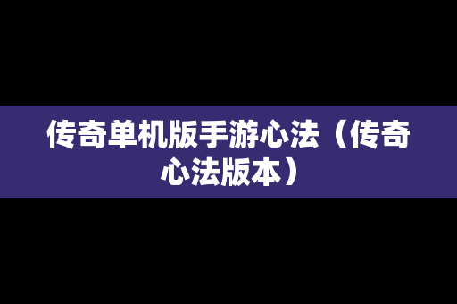 传奇单机版手游心法（传奇心法版本）
