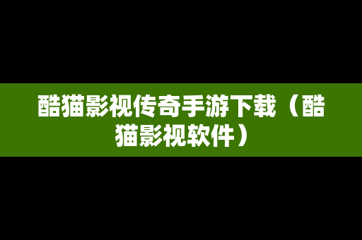 酷猫影视传奇手游下载（酷猫影视软件）