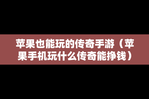 苹果也能玩的传奇手游（苹果手机玩什么传奇能挣钱）