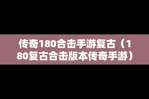 传奇180合击手游复古（180复古合击版本传奇手游）