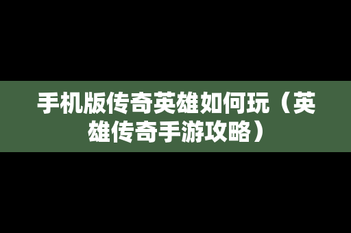 手机版传奇英雄如何玩（英雄传奇手游攻略）