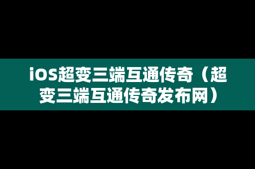 iOS超变三端互通传奇（超变三端互通传奇发布网）