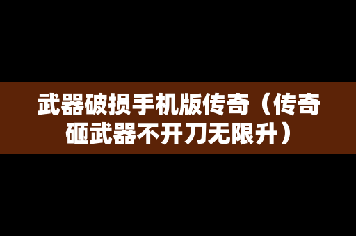 武器破损手机版传奇（传奇砸武器不开刀无限升）