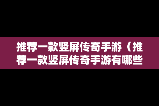 推荐一款竖屏传奇手游（推荐一款竖屏传奇手游有哪些）