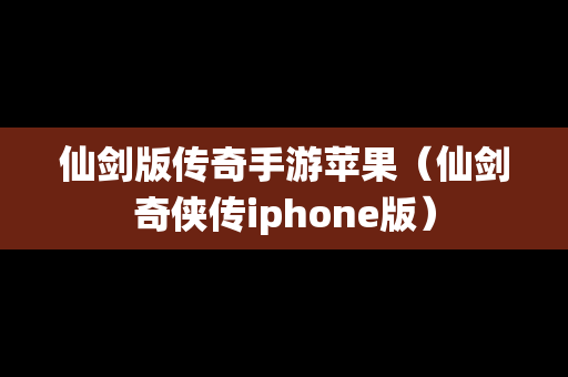仙剑版传奇手游苹果（仙剑奇侠传iphone版）