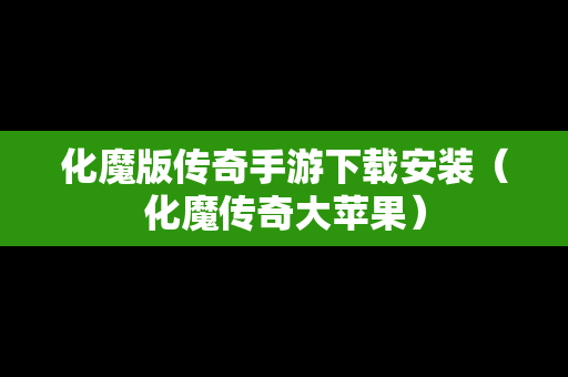 化魔版传奇手游下载安装（化魔传奇大苹果）