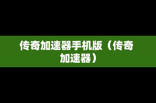 传奇加速器手机版（传奇 加速器）